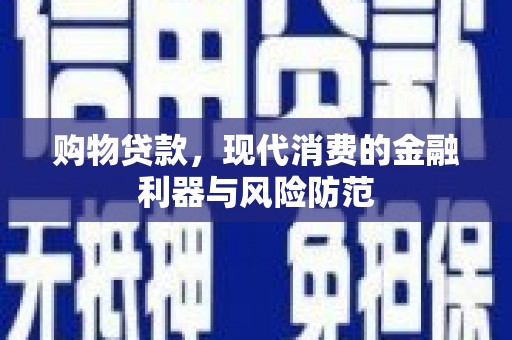 闻喜购物贷款，现代消费的金融利器与风险防范
