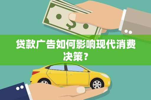 闻喜贷款广告如何影响现代消费决策？