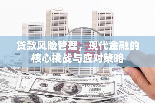闻喜贷款风险管理，现代金融的核心挑战与应对策略