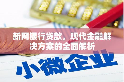 闻喜新网银行贷款，现代金融解决方案的全面解析