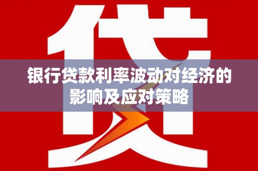 闻喜银行贷款利率波动对经济的影响及应对策略