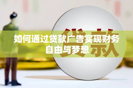 闻喜如何通过贷款广告实现财务自由与梦想