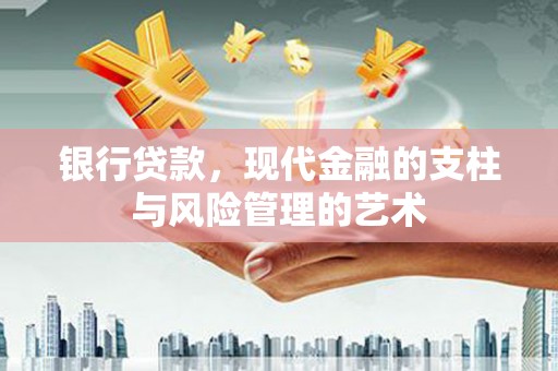 闻喜银行贷款，现代金融的支柱与风险管理的艺术