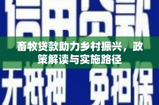 闻喜畜牧贷款助力乡村振兴，政策解读与实施路径