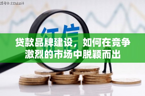 闻喜贷款品牌建设，如何在竞争激烈的市场中脱颖而出