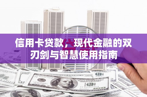 闻喜信用卡贷款，现代金融的双刃剑与智慧使用指南