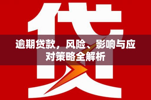 闻喜逾期贷款，风险、影响与应对策略全解析