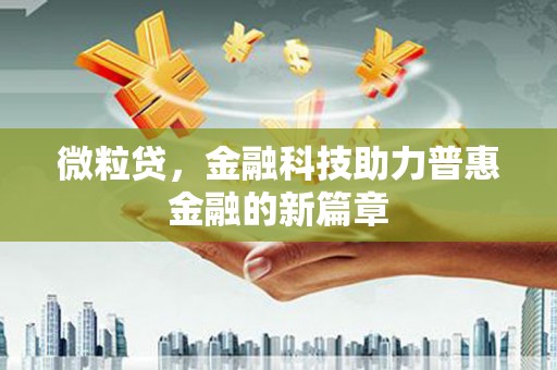 闻喜微粒贷，金融科技助力普惠金融的新篇章