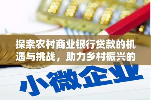 闻喜探索农村商业银行贷款的机遇与挑战，助力乡村振兴的金融引擎