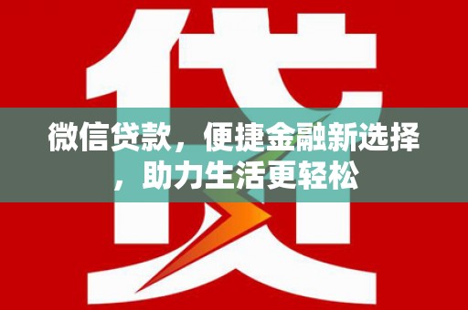 闻喜微信贷款，便捷金融新选择，助力生活更轻松