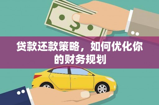 闻喜贷款还款策略，如何优化你的财务规划