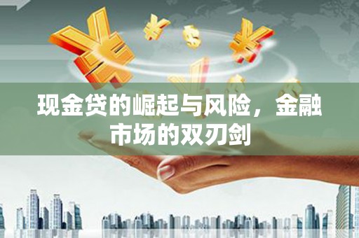 闻喜现金贷的崛起与风险，金融市场的双刃剑