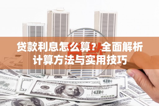 闻喜贷款利息怎么算？全面解析计算方法与实用技巧