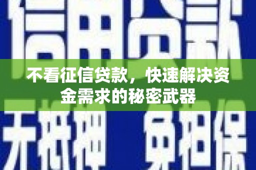 闻喜不看征信贷款，快速解决资金需求的秘密武器