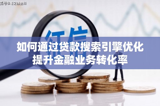 闻喜如何通过贷款搜索引擎优化提升金融业务转化率