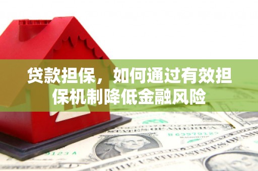 闻喜贷款担保，如何通过有效担保机制降低金融风险