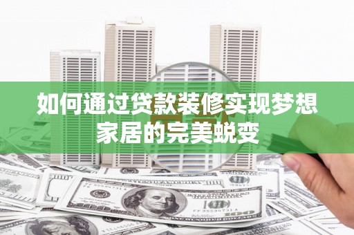 闻喜如何通过贷款装修实现梦想家居的完美蜕变