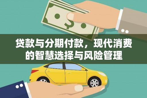闻喜贷款与分期付款，现代消费的智慧选择与风险管理