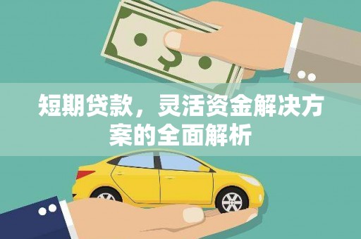 闻喜短期贷款，灵活资金解决方案的全面解析