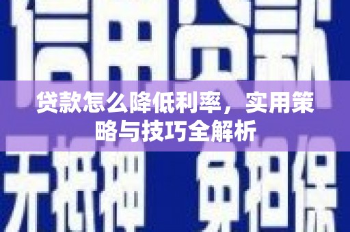 闻喜贷款怎么降低利率，实用策略与技巧全解析