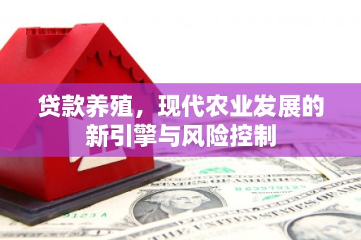 闻喜贷款养殖，现代农业发展的新引擎与风险控制