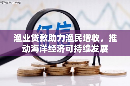 闻喜渔业贷款助力渔民增收，推动海洋经济可持续发展