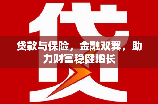 闻喜贷款与保险，金融双翼，助力财富稳健增长