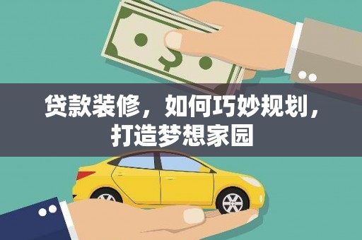 闻喜贷款装修，如何巧妙规划，打造梦想家园