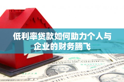闻喜低利率贷款如何助力个人与企业的财务腾飞
