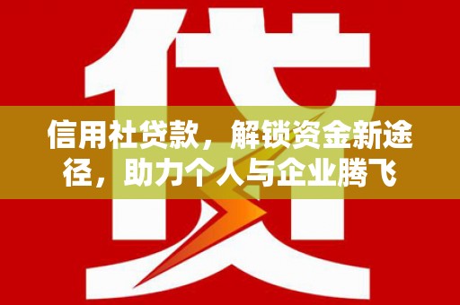 闻喜信用社贷款，解锁资金新途径，助力个人与企业腾飞
