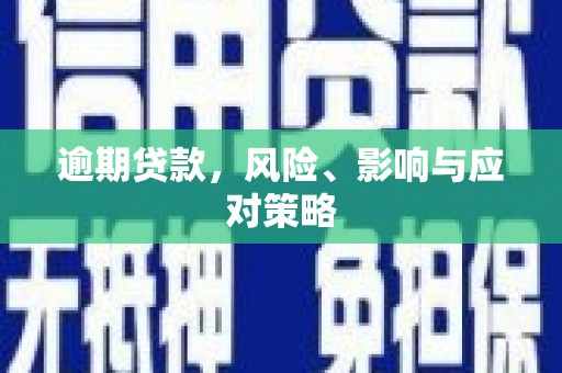 闻喜逾期贷款，风险、影响与应对策略