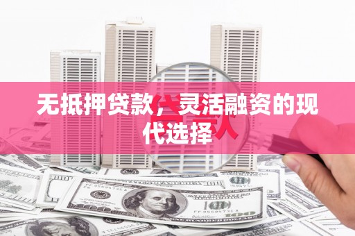 闻喜无抵押贷款，灵活融资的现代选择