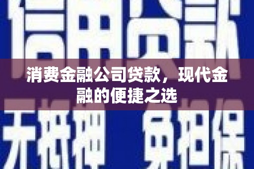 闻喜消费金融公司贷款，现代金融的便捷之选