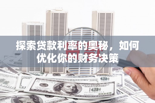 闻喜探索贷款利率的奥秘，如何优化你的财务决策
