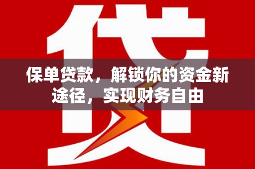 闻喜保单贷款，解锁你的资金新途径，实现财务自由
