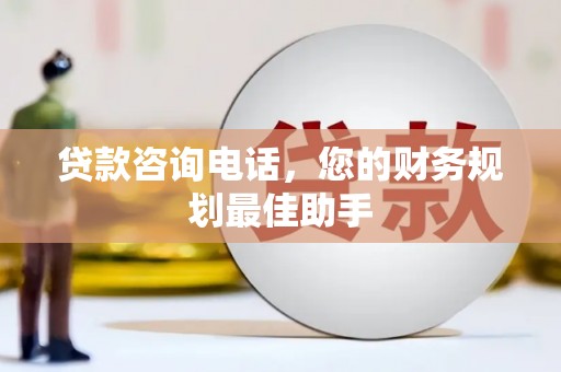 闻喜贷款咨询电话，您的财务规划最佳助手
