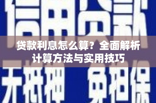 闻喜贷款利息怎么算？全面解析计算方法与实用技巧