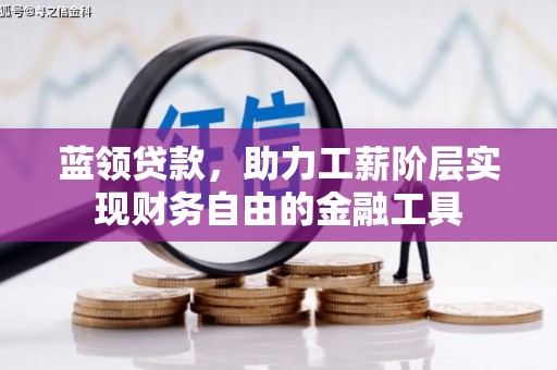 闻喜蓝领贷款，助力工薪阶层实现财务自由的金融工具