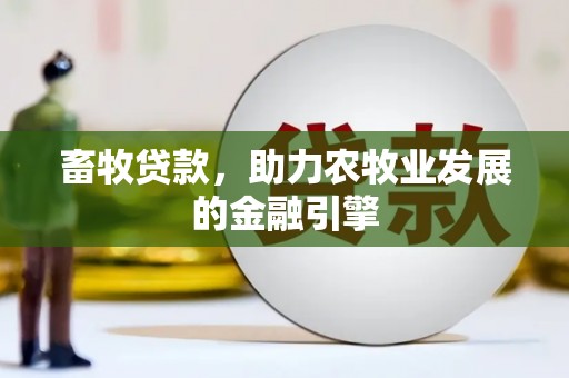 闻喜畜牧贷款，助力农牧业发展的金融引擎