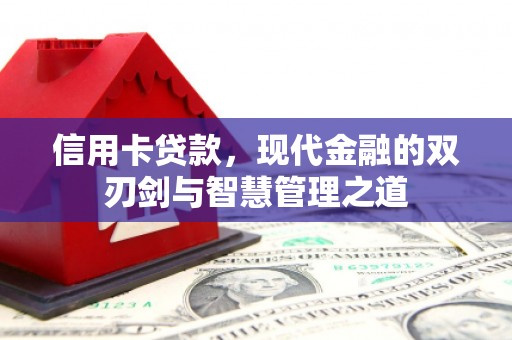 闻喜信用卡贷款，现代金融的双刃剑与智慧管理之道