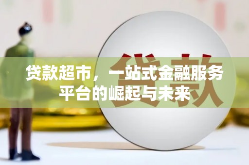 闻喜贷款超市，一站式金融服务平台的崛起与未来