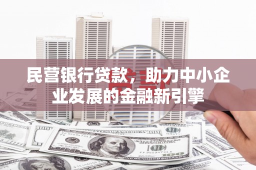 闻喜民营银行贷款，助力中小企业发展的金融新引擎