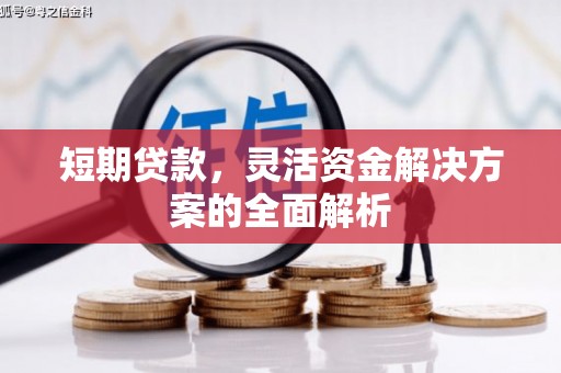 闻喜短期贷款，灵活资金解决方案的全面解析