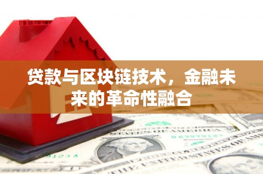 闻喜贷款与区块链技术，金融未来的革命性融合