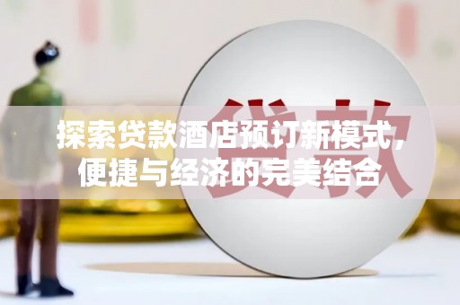 闻喜探索贷款酒店预订新模式，便捷与经济的完美结合