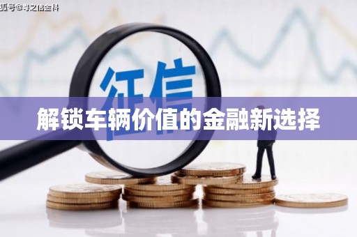 闻喜解锁车辆价值的金融新选择