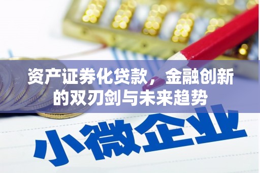 闻喜资产证券化贷款，金融创新的双刃剑与未来趋势