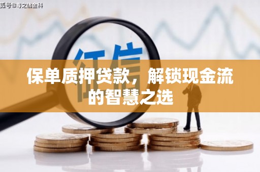 闻喜保单质押贷款，解锁现金流的智慧之选