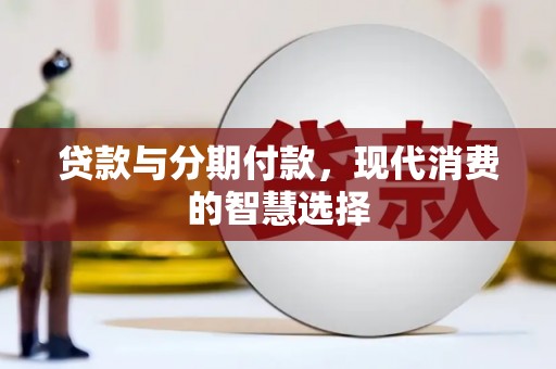闻喜贷款与分期付款，现代消费的智慧选择