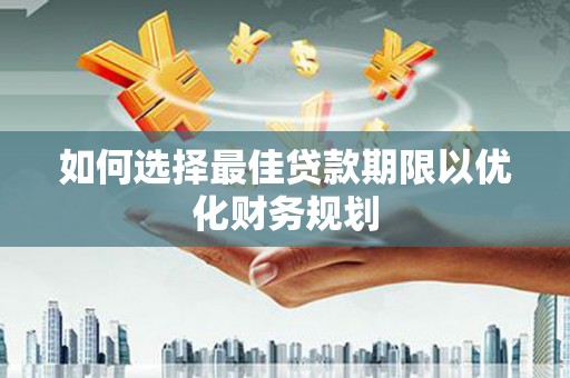 闻喜如何选择最佳贷款期限以优化财务规划